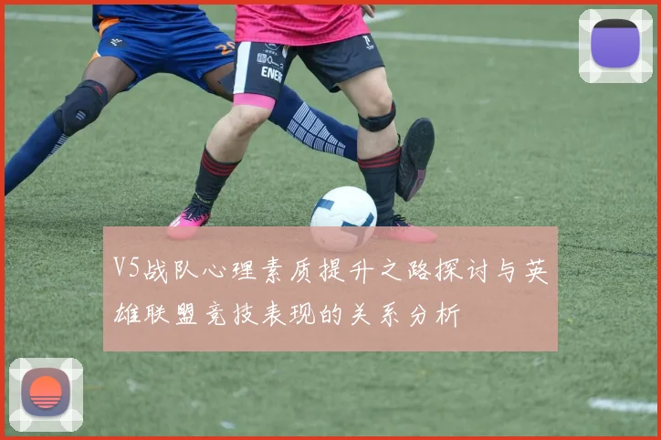 V5战队心理素质提升之路探讨与英雄联盟竞技表现的关系分析