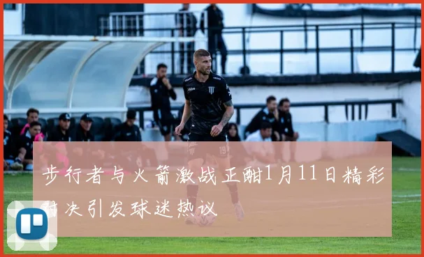 步行者与火箭激战正酣1月11日精彩对决引发球迷热议