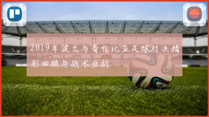 2019年波兰与哥伦比亚足球对决精彩回顾与战术分析
