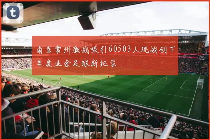 南京常州激战吸引60503人观战创下年度业余足球新纪录