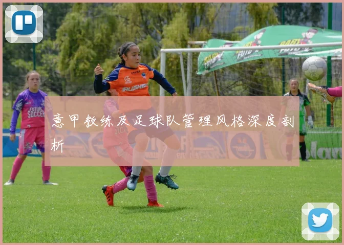意甲教练及足球队管理风格深度剖析
